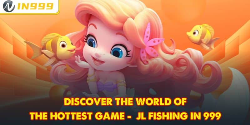 Discover the World of the hottest game - JL Fishing In 999