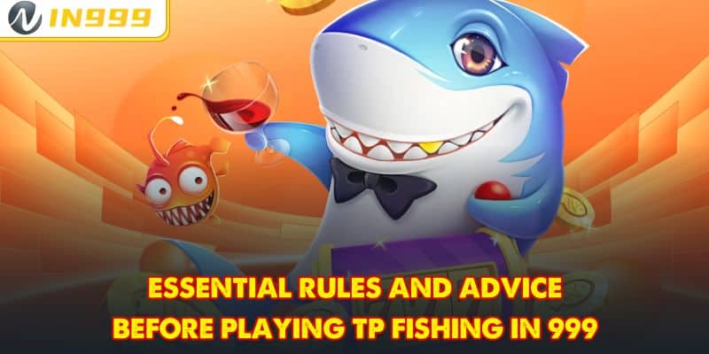 Essential rules and advice before playing TP Fishing In 999