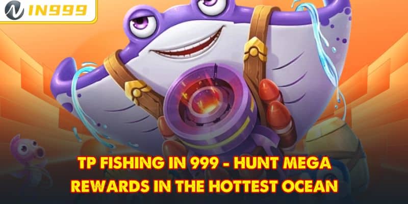 TP Fishing In 999 - Hunt Mega Rewards In The Hottest Ocean